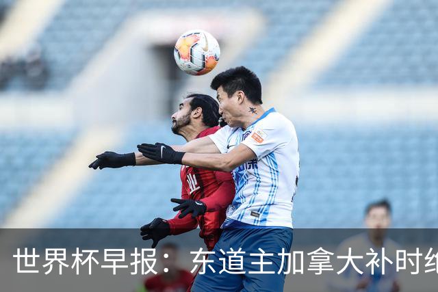 世界杯早报：东道主加拿大补时绝杀南非，锁定世界杯首个16强席位
