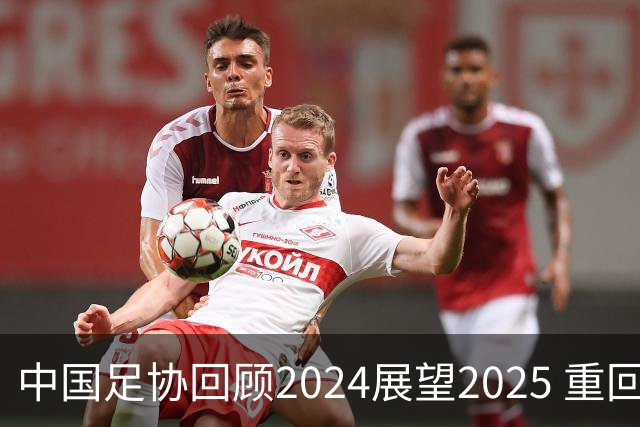 中国足协回顾2024展望2025 重回正轨重新出发