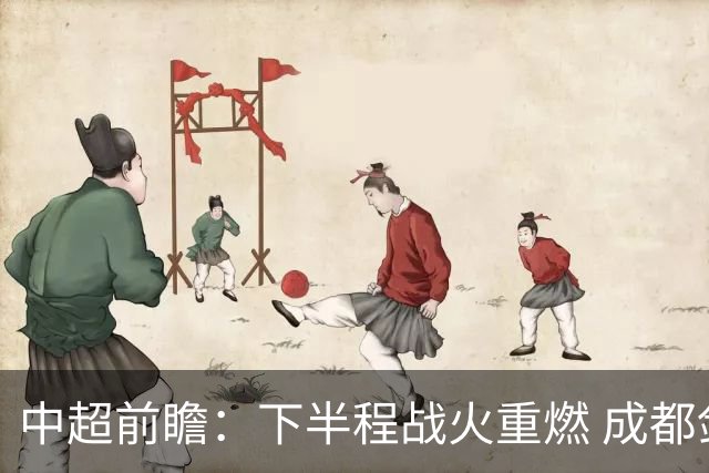 中超前瞻：下半程战火重燃 成都剑指三分申花求反弹