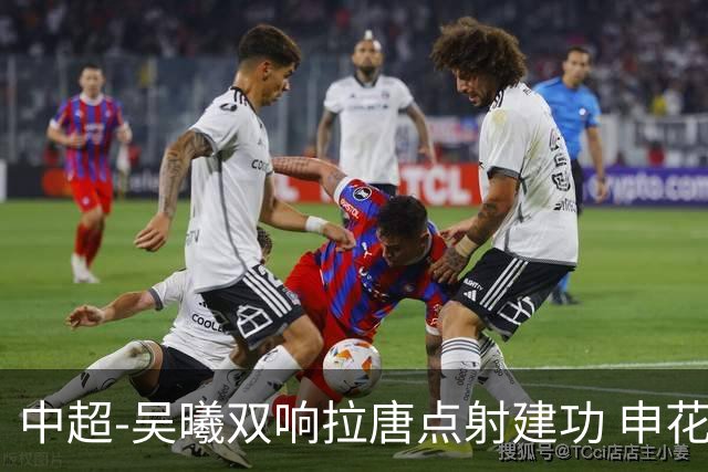 中超-吴曦双响拉唐点射建功 申花3-2浙江队迎两连胜