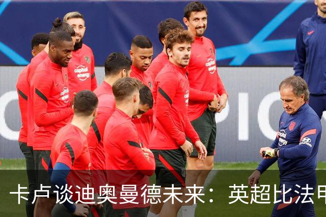 卡卢谈迪奥曼德未来：英超比法甲更锻炼人，但去巴黎能赢得一切