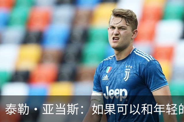 泰勒·亚当斯：如果可以和年轻的自己对话，我会让他永远做自己