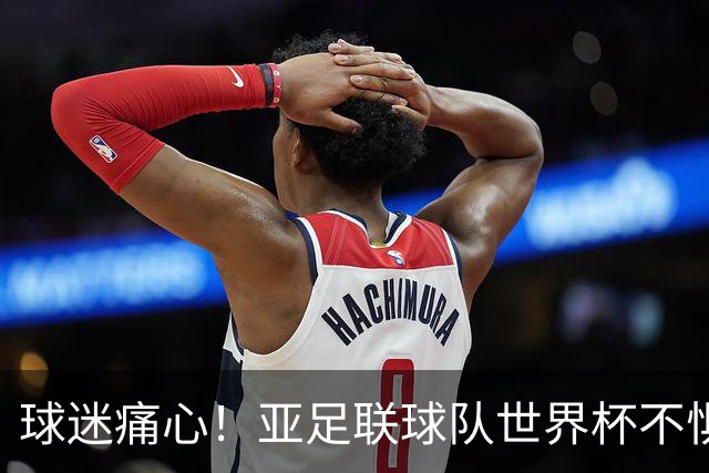 球迷痛心！亚足联球队世界杯不惧欧洲强敌 国足都赢不了泰国