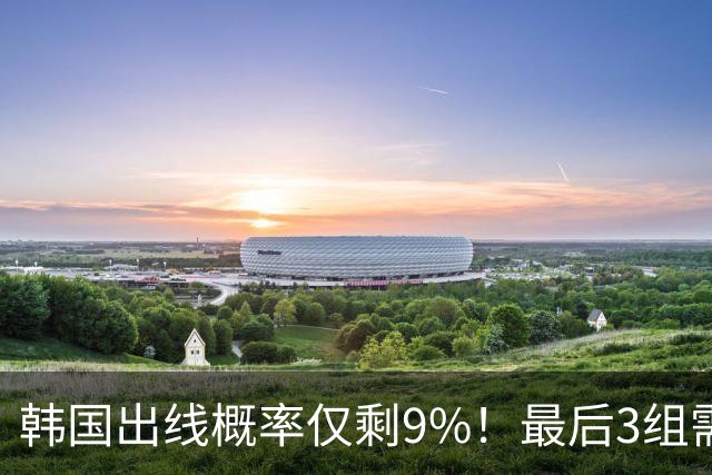 韩国出线概率仅剩9%！最后3组需满足两大愿景 韩媒却已预热淘汰赛